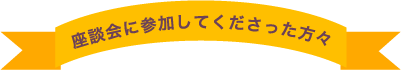 座談会に参加して下さった方々