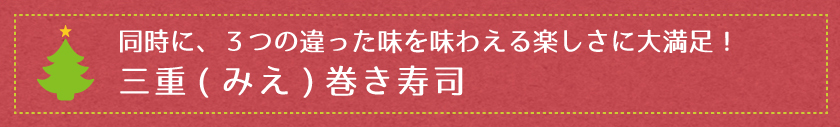 同時に、３つの違った味を味わえる楽しさに大満足！三重(みえ)巻き寿司