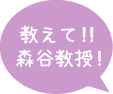 教えて！！森谷教授！