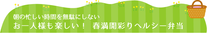 朝の忙しい時間を無駄にしないお一人様も楽しい！ 春満開彩りヘルシー弁当