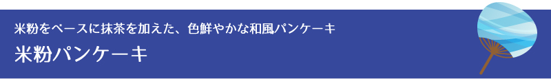 米粉をベースに抹茶を加えた、色鮮やかな和風パンケーキ米粉パンケーキ