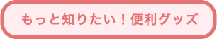 もっと知りたい便利グッズ