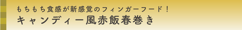 もちもち食感が新感覚のフィンガーフード！キャンディー風赤飯春巻き