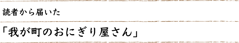 読者から届いた「我が町のおにぎり屋さん」