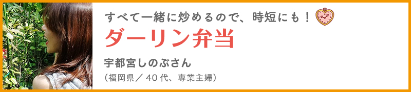 すべて一緒に炒めるので、時短にも！ダーリン弁当 宇都宮しのぶさん（福岡県／40代、専業主婦）