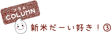 新米だーい好き！③